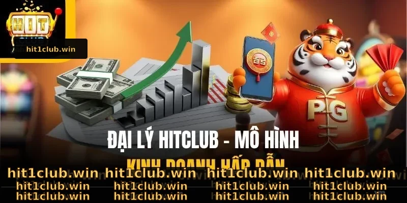 Đại Lý Hitclub – Giải Trí Kết Hợp Tăng Thu Nhập Hấp Dẫn